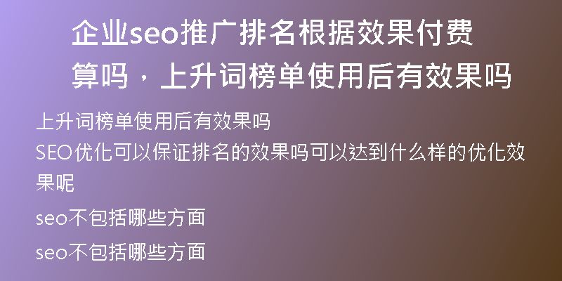 企业seo推广排名根据效果付费算吗，上升词榜单使用后有效果吗