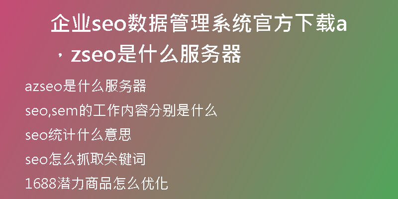 企业seo数据管理系统官方下载，azseo是什么服务器