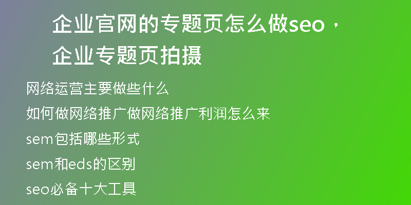 企业官网的专题页怎么做seo，企业专题页拍摄