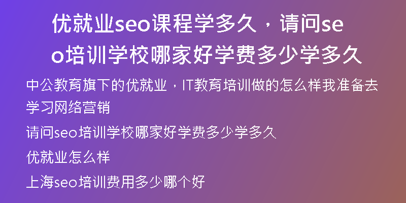 优就业seo课程学多久，请问seo培训学校哪家好学费多少学多久