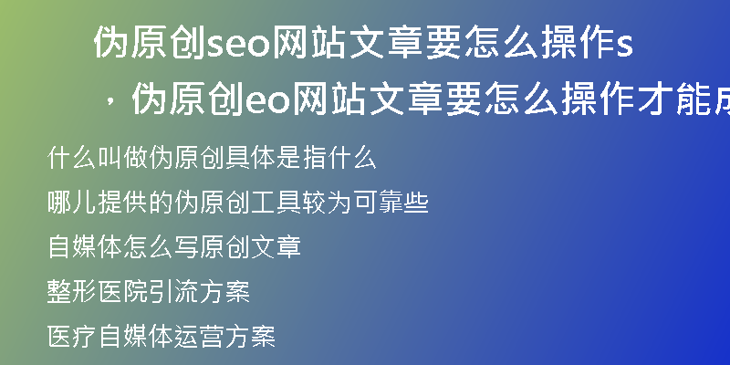 伪原创seo网站文章要怎么操作，伪原创seo网站文章要怎么操作才能成功