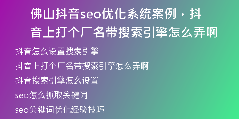 佛山抖音seo优化系统案例，抖音上打个厂名带搜索引擎怎么弄啊