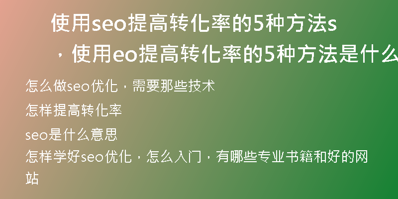使用seo提高转化率的5种方法，使用seo提高转化率的5种方法是什么